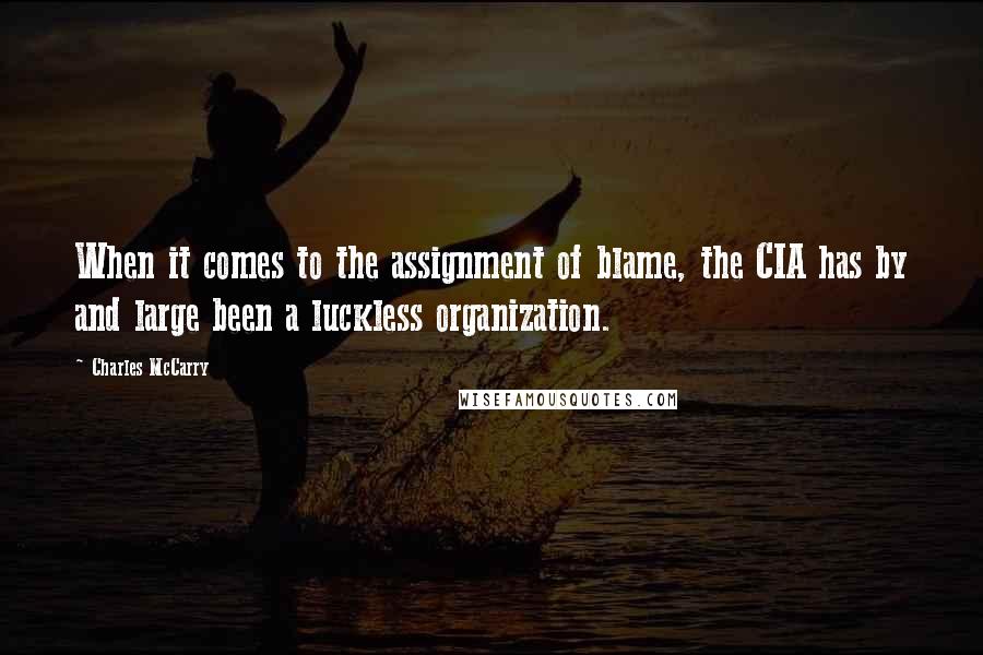 Charles McCarry Quotes: When it comes to the assignment of blame, the CIA has by and large been a luckless organization.