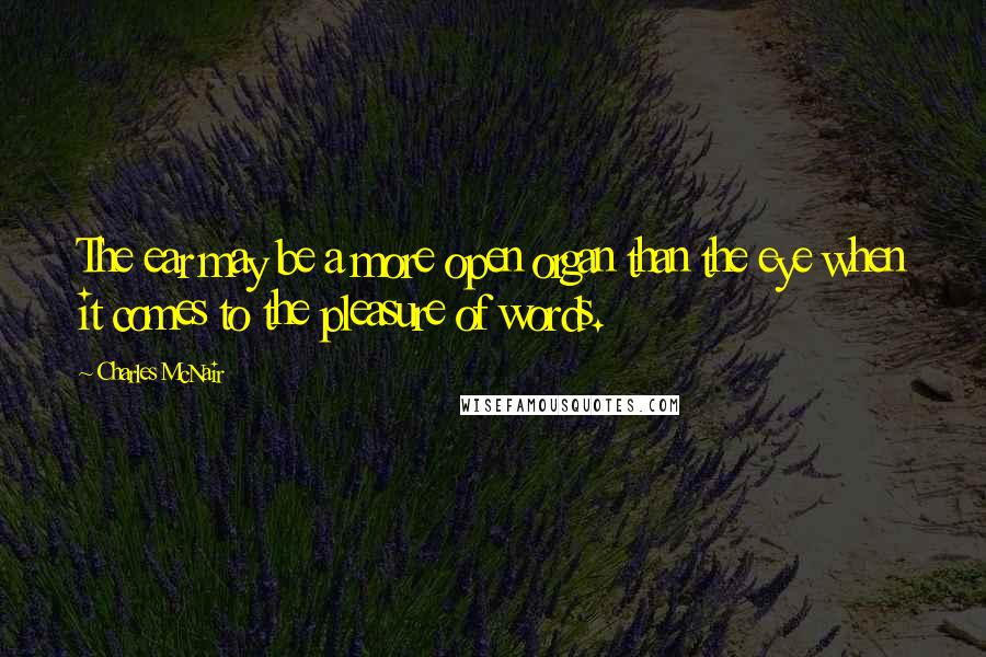 Charles McNair Quotes: The ear may be a more open organ than the eye when it comes to the pleasure of words.