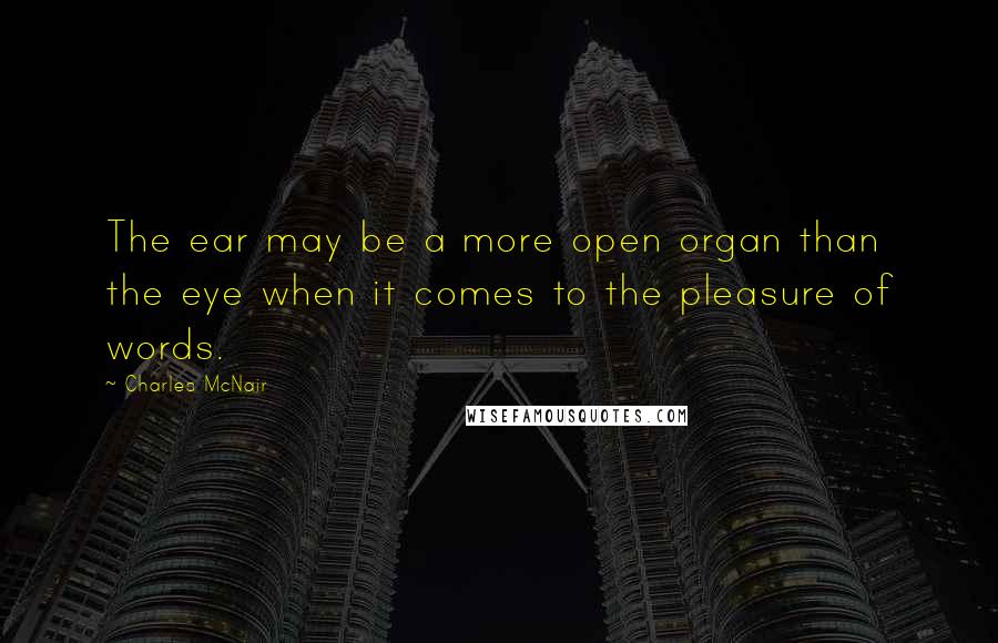 Charles McNair Quotes: The ear may be a more open organ than the eye when it comes to the pleasure of words.