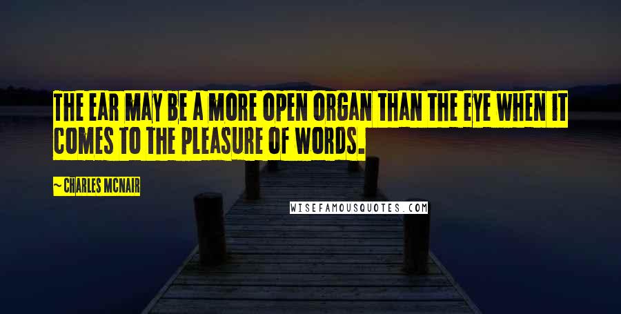 Charles McNair Quotes: The ear may be a more open organ than the eye when it comes to the pleasure of words.