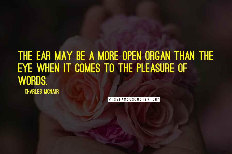 Charles McNair Quotes: The ear may be a more open organ than the eye when it comes to the pleasure of words.