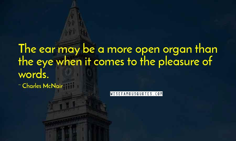 Charles McNair Quotes: The ear may be a more open organ than the eye when it comes to the pleasure of words.