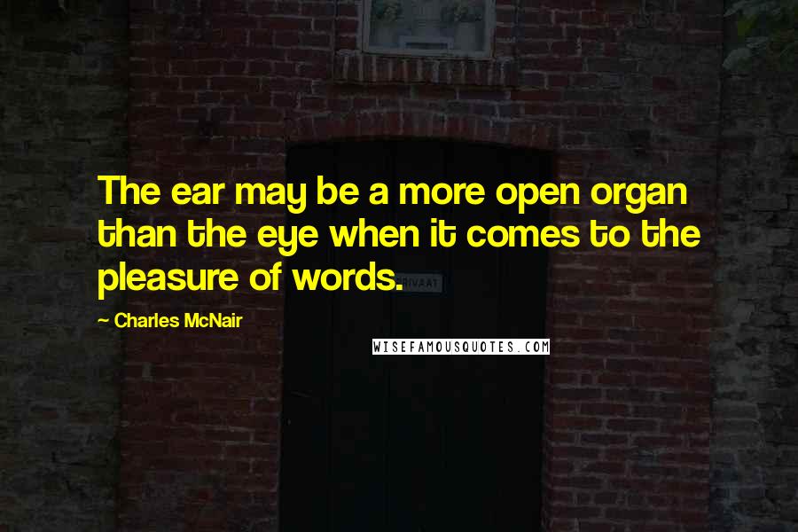 Charles McNair Quotes: The ear may be a more open organ than the eye when it comes to the pleasure of words.