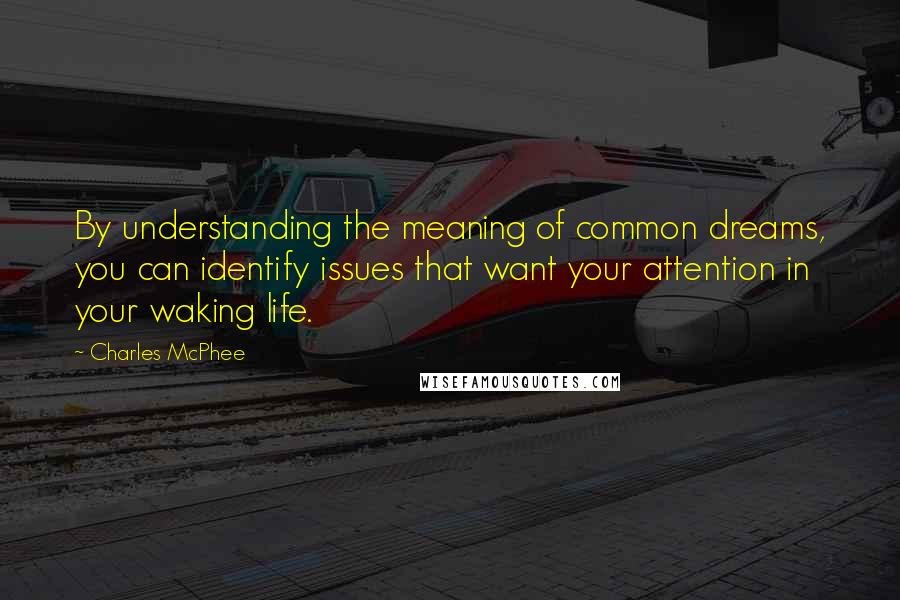 Charles McPhee Quotes: By understanding the meaning of common dreams, you can identify issues that want your attention in your waking life.