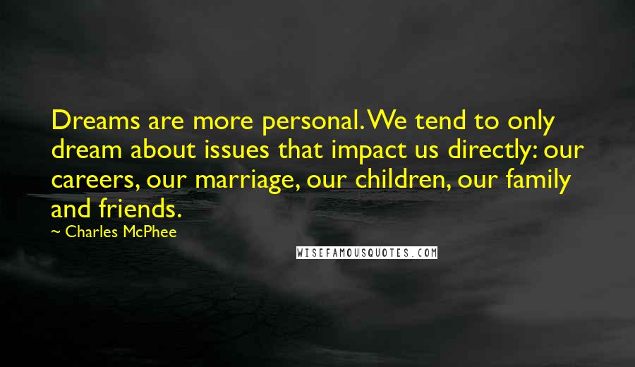 Charles McPhee Quotes: Dreams are more personal. We tend to only dream about issues that impact us directly: our careers, our marriage, our children, our family and friends.