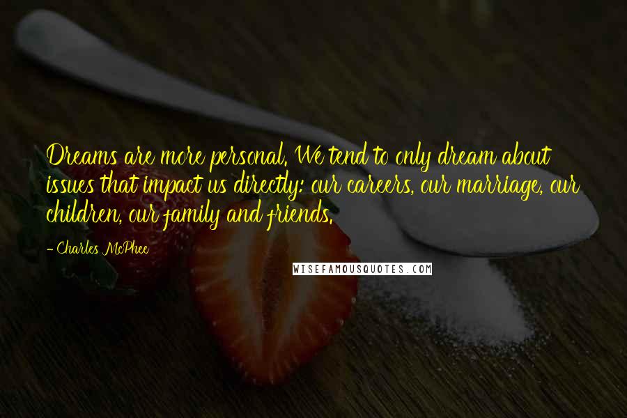 Charles McPhee Quotes: Dreams are more personal. We tend to only dream about issues that impact us directly: our careers, our marriage, our children, our family and friends.