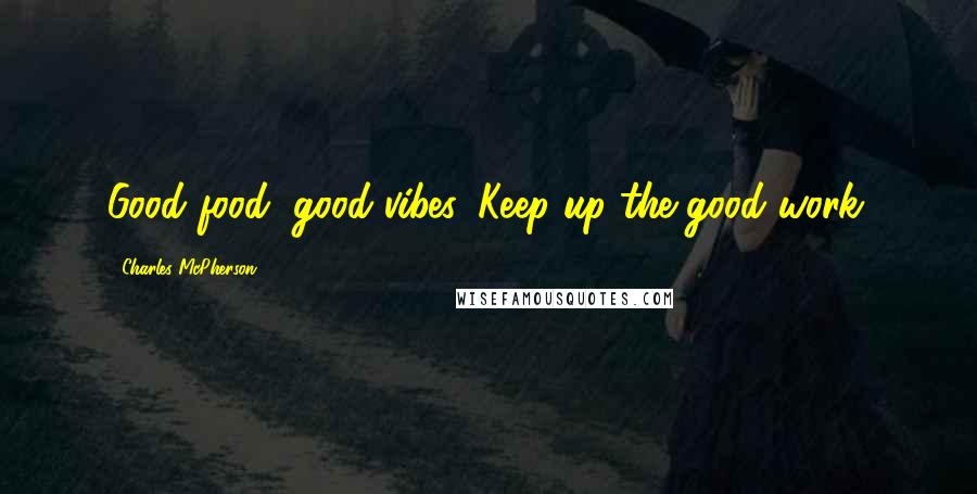 Charles McPherson Quotes: Good food, good vibes. Keep up the good work.