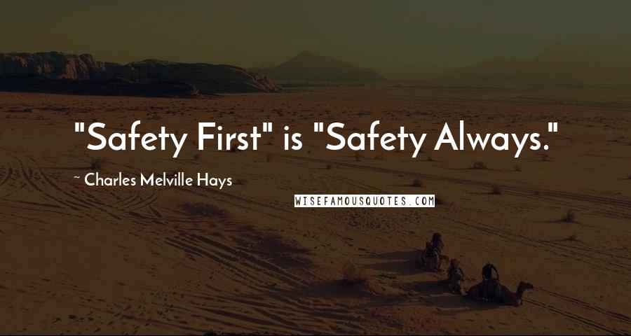 Charles Melville Hays Quotes: "Safety First" is "Safety Always."