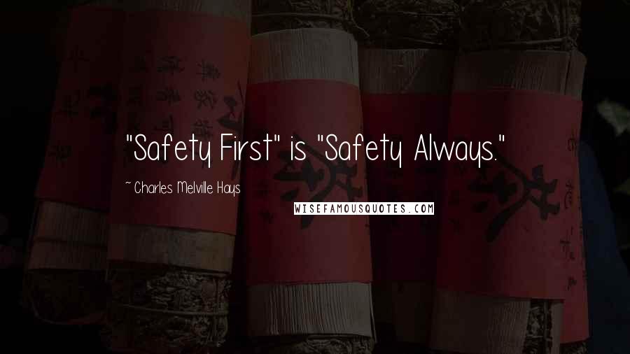 Charles Melville Hays Quotes: "Safety First" is "Safety Always."