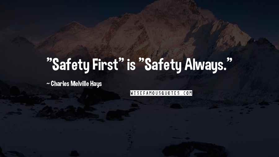 Charles Melville Hays Quotes: "Safety First" is "Safety Always."