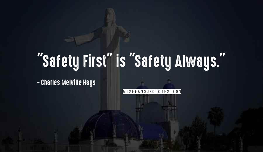 Charles Melville Hays Quotes: "Safety First" is "Safety Always."