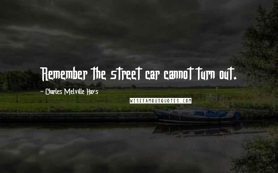 Charles Melville Hays Quotes: Remember the street car cannot turn out.