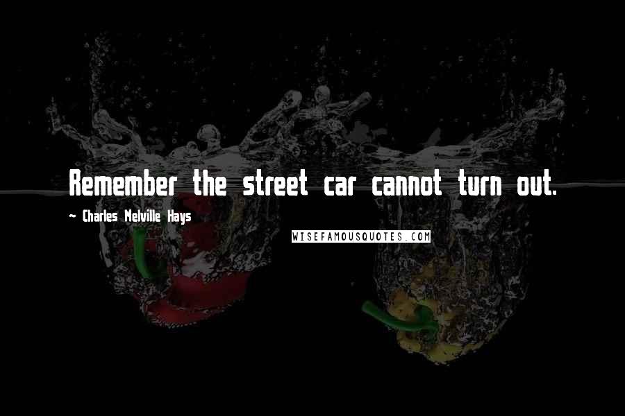 Charles Melville Hays Quotes: Remember the street car cannot turn out.