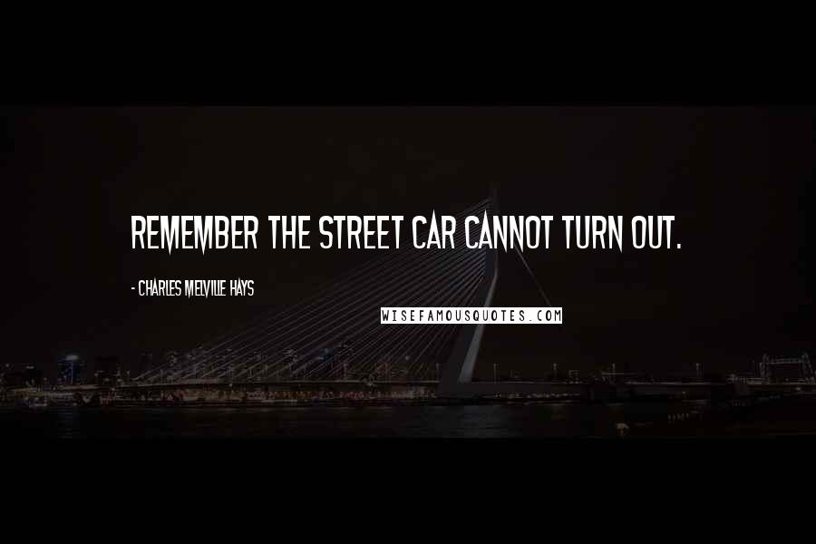 Charles Melville Hays Quotes: Remember the street car cannot turn out.