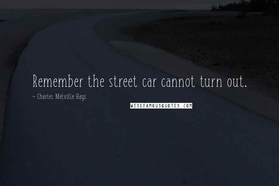 Charles Melville Hays Quotes: Remember the street car cannot turn out.