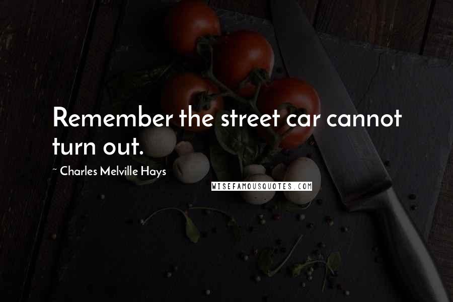 Charles Melville Hays Quotes: Remember the street car cannot turn out.