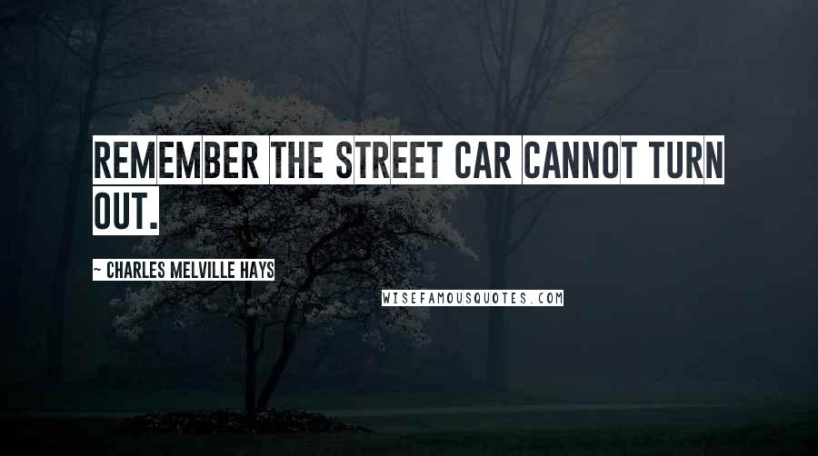 Charles Melville Hays Quotes: Remember the street car cannot turn out.
