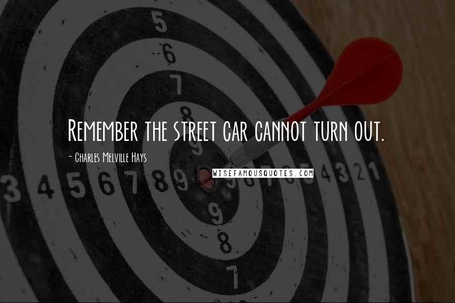 Charles Melville Hays Quotes: Remember the street car cannot turn out.