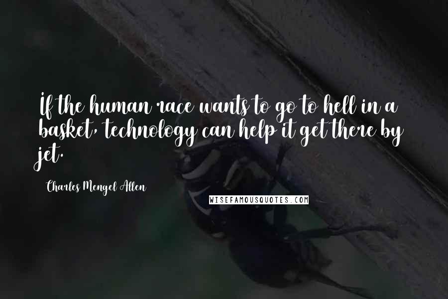 Charles Mengel Allen Quotes: If the human race wants to go to hell in a basket, technology can help it get there by jet.