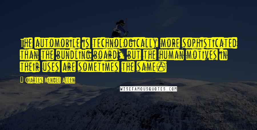 Charles Mengel Allen Quotes: The automobile is technologically more sophisticated than the bundling board, but the human motives in their uses are sometimes the same.