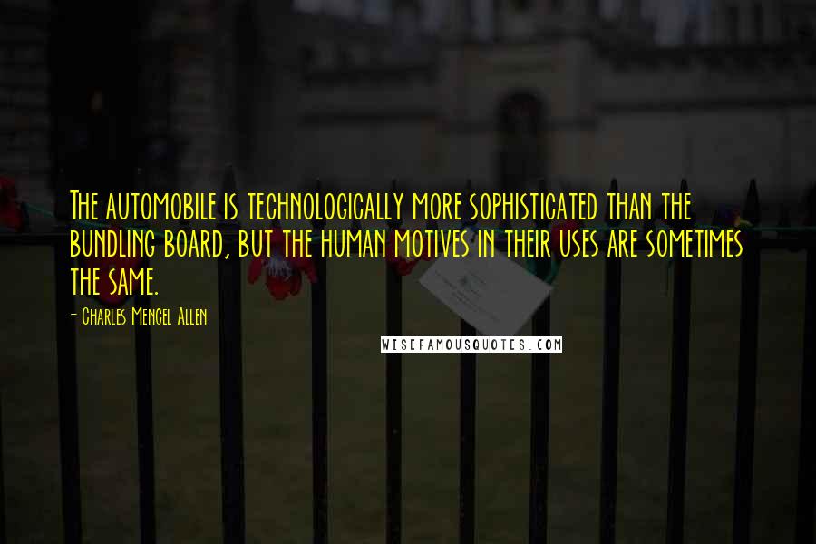 Charles Mengel Allen Quotes: The automobile is technologically more sophisticated than the bundling board, but the human motives in their uses are sometimes the same.