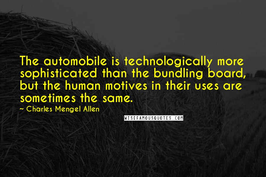 Charles Mengel Allen Quotes: The automobile is technologically more sophisticated than the bundling board, but the human motives in their uses are sometimes the same.