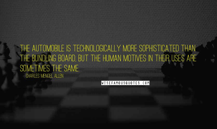 Charles Mengel Allen Quotes: The automobile is technologically more sophisticated than the bundling board, but the human motives in their uses are sometimes the same.