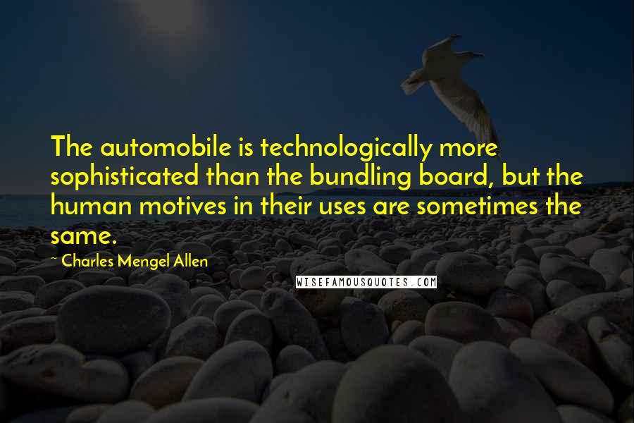 Charles Mengel Allen Quotes: The automobile is technologically more sophisticated than the bundling board, but the human motives in their uses are sometimes the same.