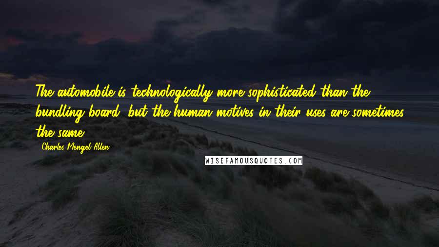 Charles Mengel Allen Quotes: The automobile is technologically more sophisticated than the bundling board, but the human motives in their uses are sometimes the same.