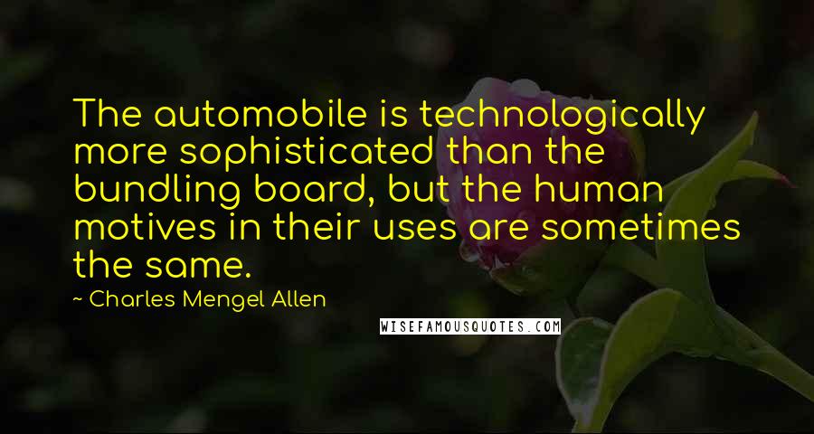 Charles Mengel Allen Quotes: The automobile is technologically more sophisticated than the bundling board, but the human motives in their uses are sometimes the same.