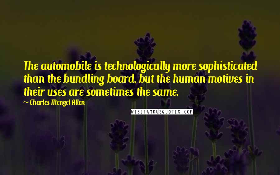 Charles Mengel Allen Quotes: The automobile is technologically more sophisticated than the bundling board, but the human motives in their uses are sometimes the same.