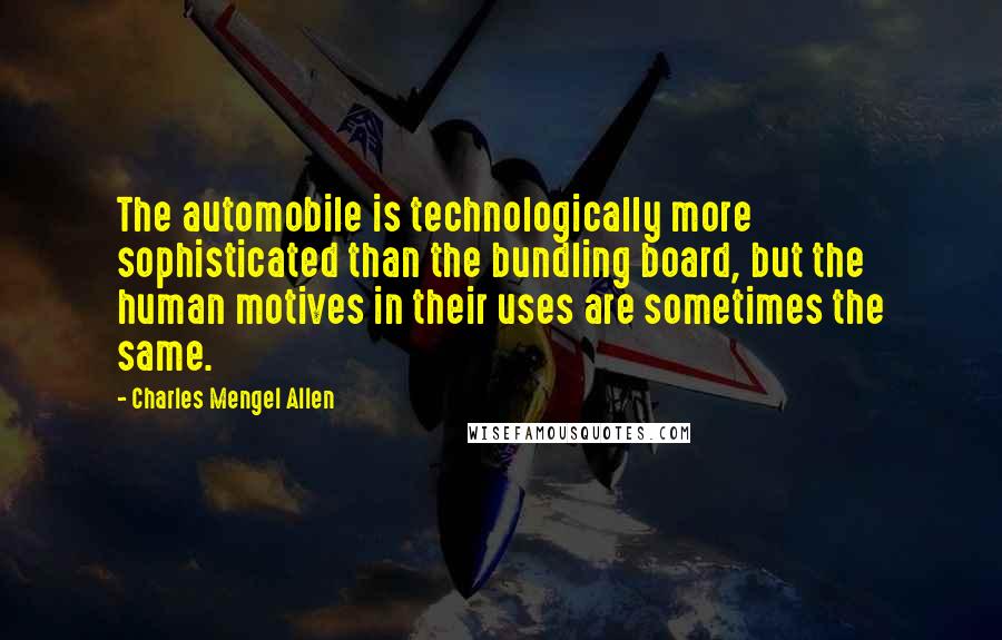 Charles Mengel Allen Quotes: The automobile is technologically more sophisticated than the bundling board, but the human motives in their uses are sometimes the same.