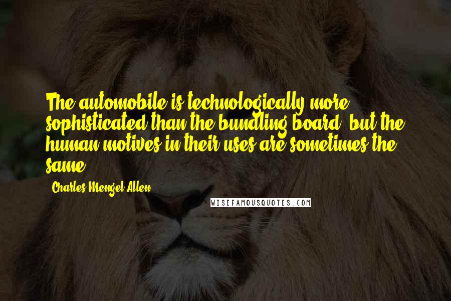 Charles Mengel Allen Quotes: The automobile is technologically more sophisticated than the bundling board, but the human motives in their uses are sometimes the same.