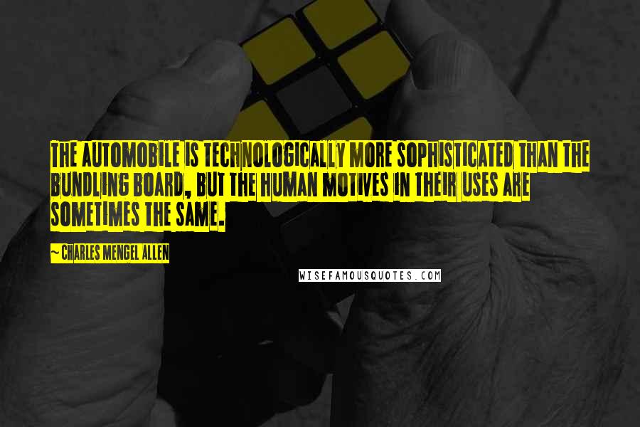 Charles Mengel Allen Quotes: The automobile is technologically more sophisticated than the bundling board, but the human motives in their uses are sometimes the same.