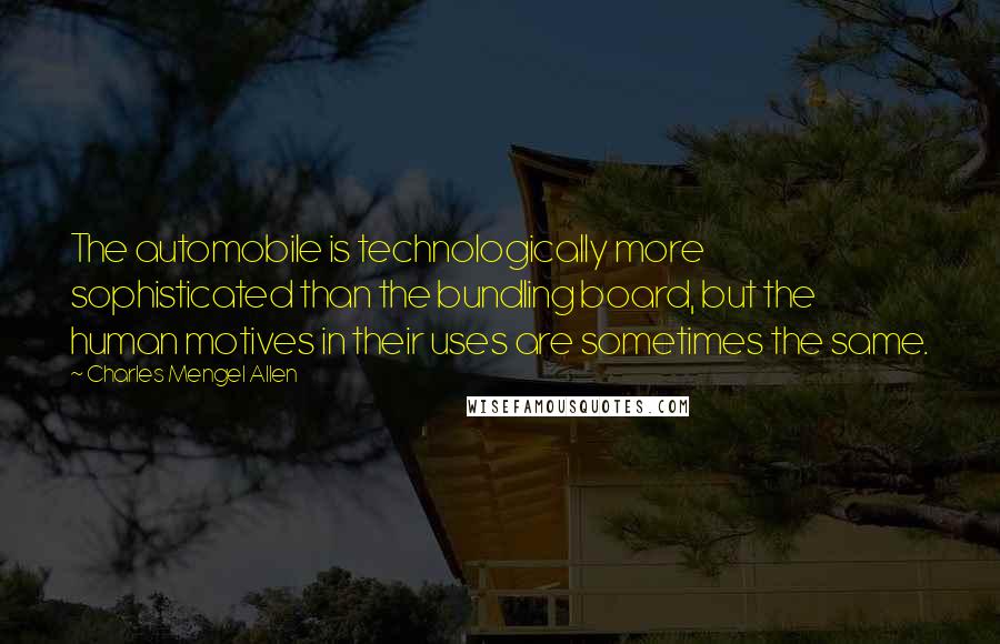 Charles Mengel Allen Quotes: The automobile is technologically more sophisticated than the bundling board, but the human motives in their uses are sometimes the same.