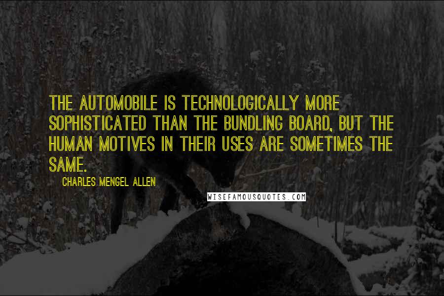 Charles Mengel Allen Quotes: The automobile is technologically more sophisticated than the bundling board, but the human motives in their uses are sometimes the same.