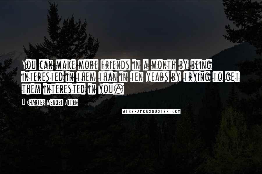 Charles Mengel Allen Quotes: You can make more friends in a month by being interested in them than in ten years by trying to get them interested in you.