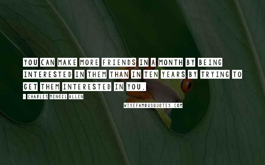 Charles Mengel Allen Quotes: You can make more friends in a month by being interested in them than in ten years by trying to get them interested in you.