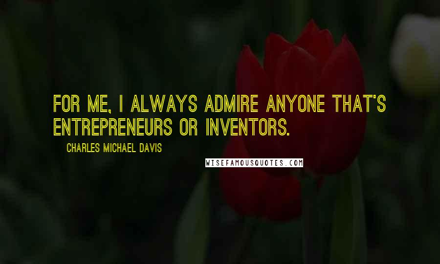 Charles Michael Davis Quotes: For me, I always admire anyone that's entrepreneurs or inventors.