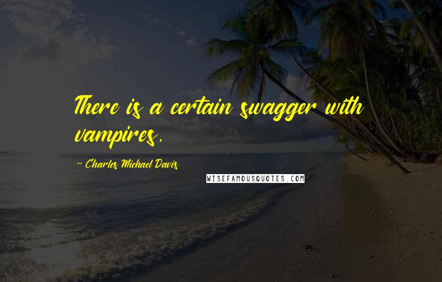 Charles Michael Davis Quotes: There is a certain swagger with vampires.