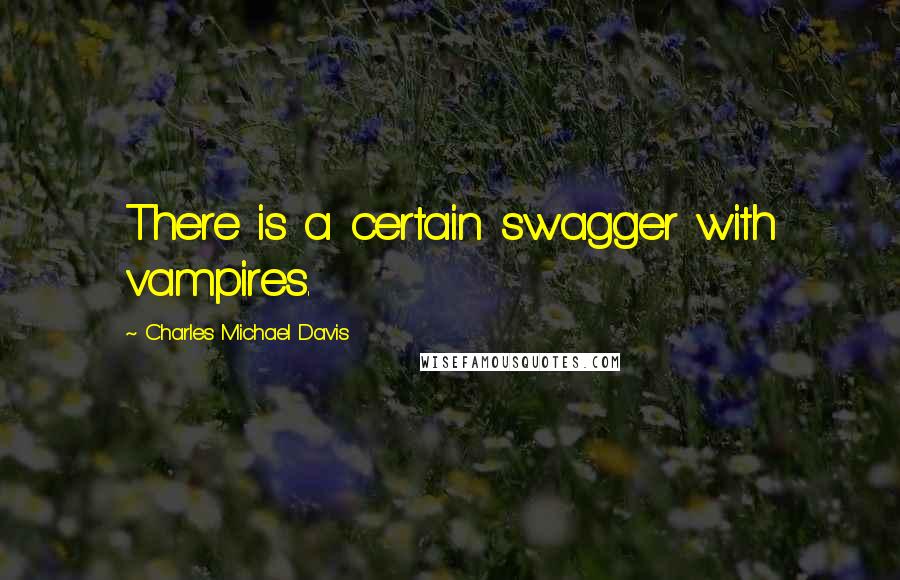 Charles Michael Davis Quotes: There is a certain swagger with vampires.