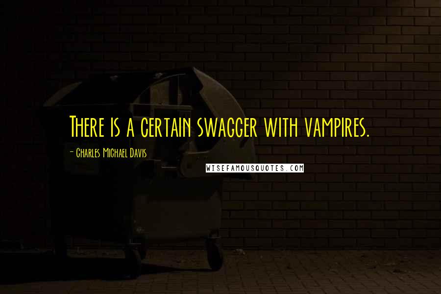 Charles Michael Davis Quotes: There is a certain swagger with vampires.