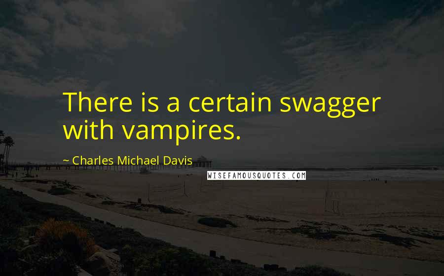 Charles Michael Davis Quotes: There is a certain swagger with vampires.