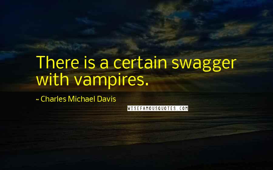 Charles Michael Davis Quotes: There is a certain swagger with vampires.