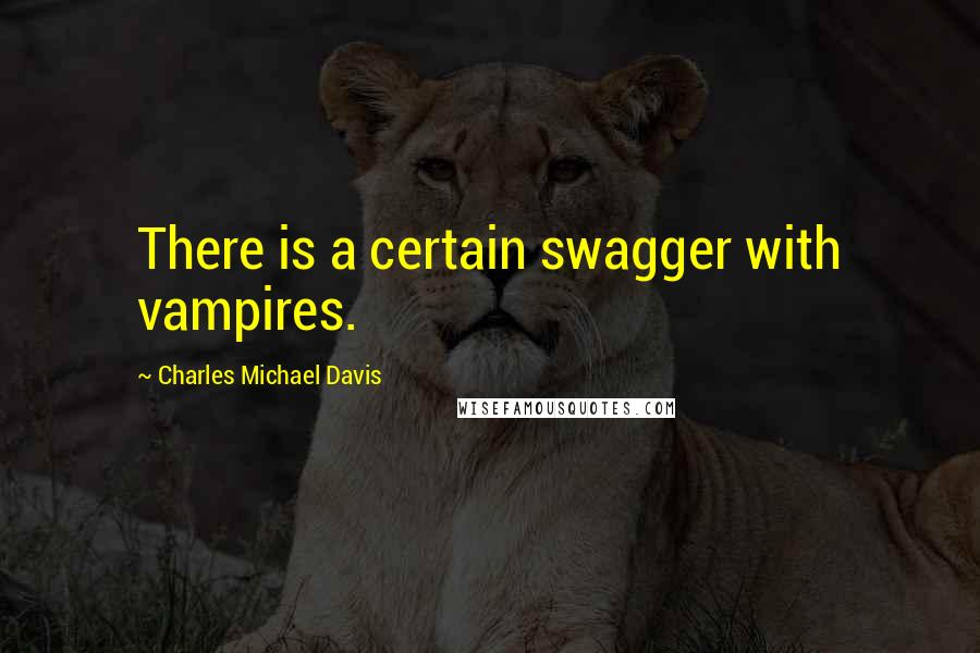 Charles Michael Davis Quotes: There is a certain swagger with vampires.