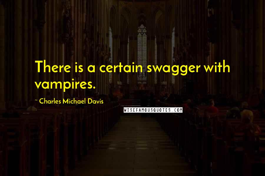 Charles Michael Davis Quotes: There is a certain swagger with vampires.