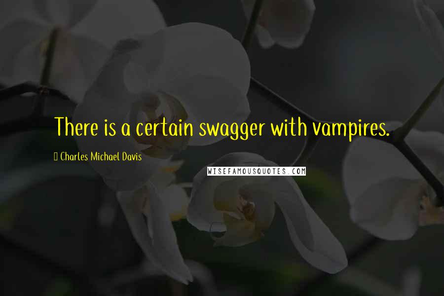 Charles Michael Davis Quotes: There is a certain swagger with vampires.