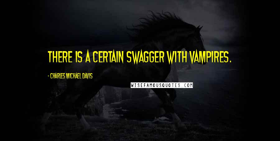 Charles Michael Davis Quotes: There is a certain swagger with vampires.