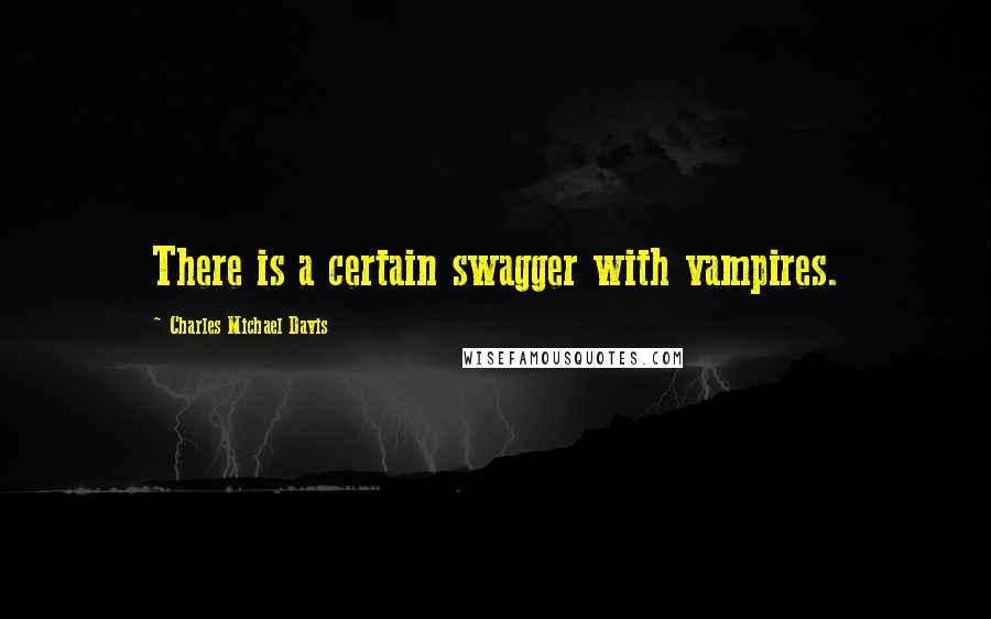 Charles Michael Davis Quotes: There is a certain swagger with vampires.