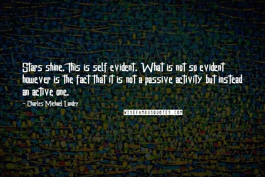 Charles Michael Landry Quotes: Stars shine. This is self evident. What is not so evident however is the fact that it is not a passive activity but instead an active one.